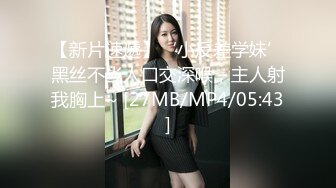 【新片速遞】&nbsp;&nbsp;平胸妹子，女上位和男友啪啪做爱特写掰穴，揉搓阴蒂第一视角卖力口交直接口爆[876M/MP4/01:05:11]