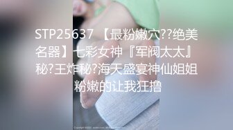 STP25637 【最粉嫩穴??绝美名器】七彩女神『军阀太太』秘?王炸秘?海天盛宴神仙姐姐 粉嫩的让我狂撸