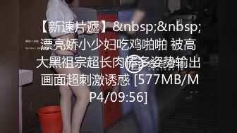 【新速片遞】&nbsp;&nbsp;漂亮娇小少妇吃鸡啪啪 被高大黑祖宗超长肉棒多姿势输出 画面超刺激诱惑 [577MB/MP4/09:56]