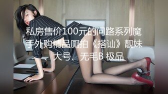 私房售价100元的问路系列魔手外购精品厕拍《搭讪》靓妹、大号、无毛B 极品