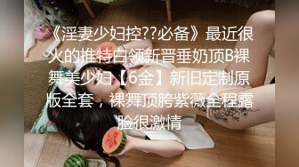 《淫妻少妇控??必备》最近很火的推特白领新晋垂奶顶B裸舞美少妇【6金】新旧定制原版全套，裸舞顶胯紫薇全程露脸很激情