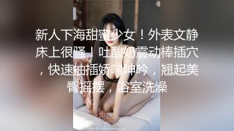 新人下海甜蜜少女！外表文静床上很骚！吐酸奶震动棒插穴，快速抽插娇喘呻吟，翘起美臀摇摆，浴室洗澡