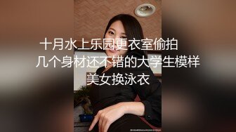 十月水上乐园更衣室偷拍❤️几个身材还不错的大学生模样美女换泳衣