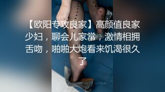 【欧阳专攻良家】高颜值良家少妇，聊会儿家常，激情相拥舌吻，啪啪大炮看来饥渴很久了