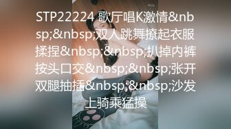 STP22224 歌厅唱K激情&nbsp;&nbsp;双人跳舞撩起衣服揉捏&nbsp;&nbsp;扒掉内裤按头口交&nbsp;&nbsp;张开双腿抽插&nbsp;&nbsp;沙发上骑乘猛操