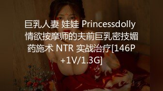 巨乳人妻 娃娃 Princessdolly 情欲按摩师的夫前巨乳密技媚药施术 NTR 实战治疗[146P+1V/1.3G]