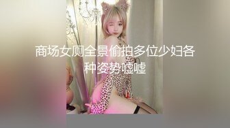 偷拍大师商场尾随偷拍美女裙底风光长裙靓女和闺蜜说笑，翘臀丁字超性感4K高清版