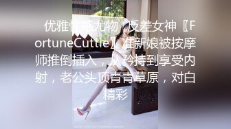 ✿优雅性感尤物✿反差女神〖FortuneCuttie〗准新娘被按摩师推倒插入，从矜持到享受内射，老公头顶青青草原，对白精彩