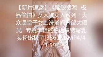 【新片速遞】《稀缺资源✅极品偸拍》女人坑女人系列！大众澡堂子女士洗浴间内部大曝光✅专挑年轻的拍近景特写乳头粉嫩极了[3560M/MP4/41:59]