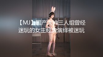 【MJ】国产大神三人组曾经迷玩的女主经典演绎被迷玩