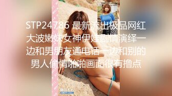 STP24786 最新流出极品网红大波嫩妹女神伊娃剧情演绎一边和男朋友通电话一边和别的男人偸情啪啪画面很有撸点