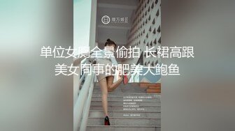 单位女厕全景偷拍 长裙高跟美女同事的肥美大鲍鱼