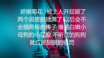 ⚡娇嫩菊花⚡被主人开屁眼了 两个洞里都插满了 以后会不会插两根肉棒子 爆插白嫩小母狗的小屁股 不听话的狗狗就应该狠狠的惩罚