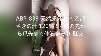 ABP-839 天然成分由來 乙都さきの汁 120％ 57 頭の先から爪先まで体液まみれ 肛交