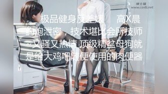 ❤️极品健身反差婊❤️高X晨约炮泄密，技术堪比会所技师~又骚又热情 顶级精盆母狗就是给大鸡吧随便使用的肉便器！