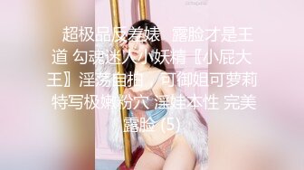 ✨超极品反差婊✨露脸才是王道 勾魂迷人小妖精〖小屁大王〗淫荡自拍，可御姐可萝莉 特写极嫩粉穴 淫娃本性 完美露脸 (5)