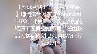 【新速片遞】  ✨【中文字幕】剧情演绎网黄「Cherrycat1108」【第7弹】网上约拍的骚逼下面真空拍写真，任由我后入操逼内射[251MB/MP4/13:07]