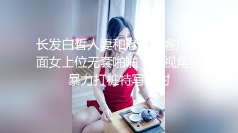 长发白皙人妻和老公在客厅里面女上位无套啪啪，俯视角度暴力打桩特写内射