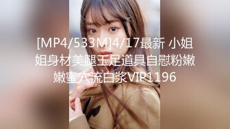 [MP4/533M]4/17最新 小姐姐身材美腿玉足道具自慰粉嫩嫩蜜穴流白浆VIP1196