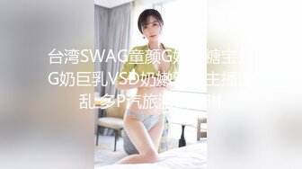 台湾SWAG童颜G奶『糖宝』G奶巨乳VSD奶嫩乳双主播淫乱 多P汽旅激战琳琳