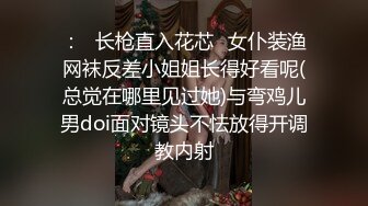 ：✿长枪直入花芯✿女仆装渔网袜反差小姐姐长得好看呢(总觉在哪里见过她)与弯鸡儿男doi面对镜头不怯放得开调教内射