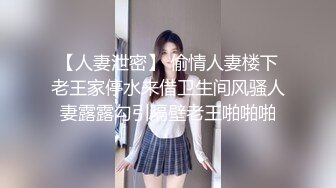 【人妻泄密】 偷情人妻楼下老王家停水来借卫生间风骚人妻露露勾引隔壁老王啪啪啪