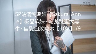 SP站清纯嫩妹【Sakura_Anne】极品软妹~幻龙跳蛋大黑牛~自慰白浆喷水【10V】 (9)