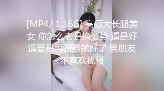 [MP4/ 1.16G] 高颜大长腿美女 你怎么老是换姿势 逼是好逼要是再骚点就好了 男朋友不喜欢我骚