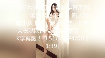 【新片速遞】【自制字幕系列】❤️炮约极品车模❤️新人眼睛小伙上场，观感极佳，女神大长腿肤白貌美极致享受--4K字幕版！[3.51G/MP4/00:51:39]