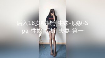 后入18岁粉嫩学生妹-顶级-Spa-性奴-打桩-夫妻-第一