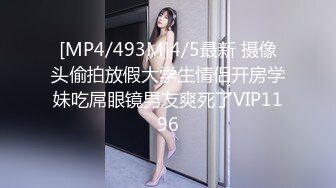 [MP4/493M]4/5最新 摄像头偷拍放假大学生情侣开房学妹吃屌眼镜男友爽死了VIP1196