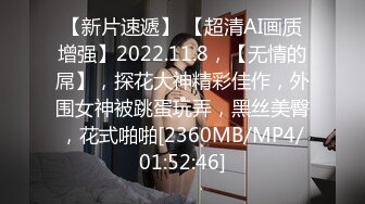 【新片速遞】 【超清AI画质增强】2022.11.8，【无情的屌】，探花大神精彩佳作，外围女神被跳蛋玩弄，黑丝美臀，花式啪啪[2360MB/MP4/01:52:46]