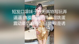 短发口罩妹子近距离特写玩弄逼逼 自摸逼逼搞得很湿跳蛋震动最后搞得出白浆 很是诱惑不要错过