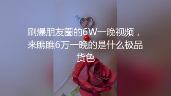 刷爆朋友圈的6W一晚视频，来瞧瞧6万一晚的是什么极品货色