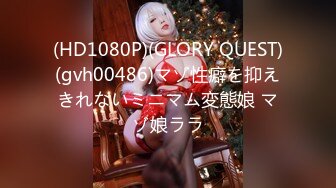 (HD1080P)(GLORY QUEST)(gvh00486)マゾ性癖を抑えきれないミニマム変態娘 マゾ娘ララ