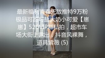 最新福利青春无敌推特9万粉极品可甜可盐大奶小可爱【崽崽】520VIP群私拍，超市车场大街上露出，抖音风裸舞，道具紫薇 (5)