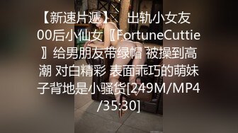 【新速片遞】 ⭐出轨小女友⭐00后小仙女〖FortuneCuttie〗给男朋友带绿帽 被操到高潮 对白精彩 表面乖巧的萌妹子背地是小骚货[249M/MP4/35:30]