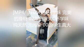 [MP4/ 370M] 极品学妹 完美的身材 02年白嫩大C杯学妹 纯天然 无污染 00的学生真大胆