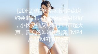 [2DF2]偷拍小情侣开钟点房约会啪啪，妹子颜值高身材好，小伙又插又舔妹子叫声超大声，真实的呻吟更刺激 [MP4/133MB][BT种子]