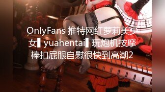 OnlyFans 推特网红萝莉美少女▌yuahentai▌玩炮机按摩棒扣屁眼自慰很快到高潮2