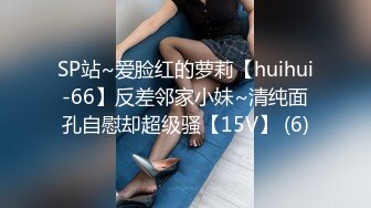 SP站~爱脸红的萝莉【huihui-66】反差邻家小妹~清纯面孔自慰却超级骚【15V】 (6)