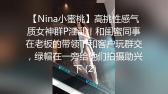 【Nina小蜜桃】高挑性感气质女神群P淫乱！和闺蜜同事在老板的带领下和客户玩群交，绿帽在一旁给他们拍摄助兴 下 (2)