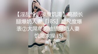 【淫乱性趴极度饥渴】高颜长腿爆奶人妻『JBS』超尺度爆表②大屌单男抽插爆奶人妻 饥渴求操 (5)