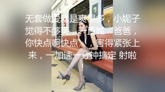 无套做爱就是爽很多，小妮子觉得不够爽，一直喊‘爸爸，你快点啊快点’，害得紧张上来，一加速一分钟搞定 射啦！