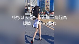 【新片速遞】 ❣️推荐❣️【重磅】黄X顶级模特【恬妞】4K超美甜美女神,大长腿，车模身材，菊粉穴粉，大胆掰穴[2.9G/MP4/00:25:51]