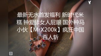 最新无水首发福利 新时代米糕 钟爱舔女人屁眼 国外种马小伙【MrX200k】疯狂中国百人斩