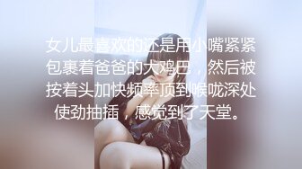 女儿最喜欢的还是用小嘴紧紧包裹着爸爸的大鸡巴，然后被按着头加快频率顶到喉咙深处使劲抽插，感觉到了天堂。