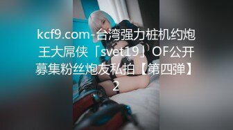 kcf9.com-台湾强力桩机约炮王大屌侠「svet19」OF公开募集粉丝炮友私拍【第四弹】2