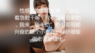 ✿性感尤物御姐女神✿“这么着急射干嘛，我老公不会家的，我来，我来动”把小哥哥都兴奋的跟个小泰迪一样纤细瑜伽老师被猛干