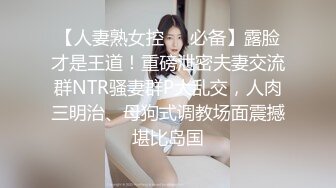 【人妻熟女控❤️必备】露脸才是王道！重磅泄密夫妻交流群NTR骚妻群P大乱交，人肉三明治、母狗式调教场面震撼堪比岛国